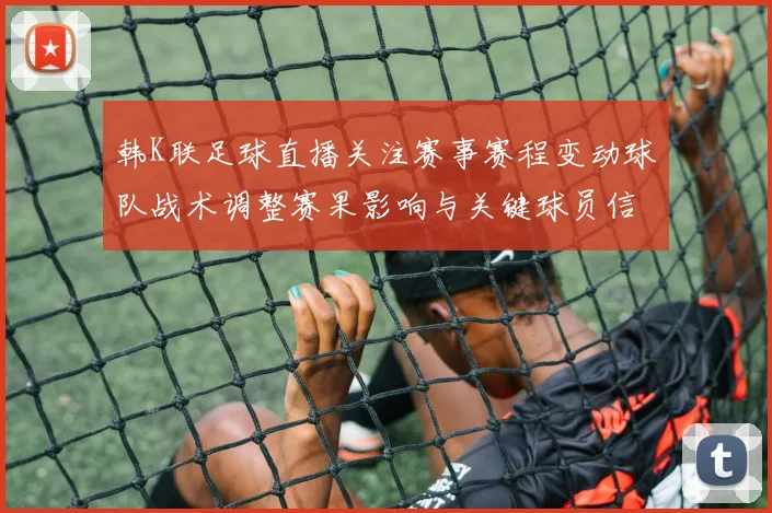 韩K联足球直播关注赛事赛程变动球队战术调整赛果影响与关键球员信息