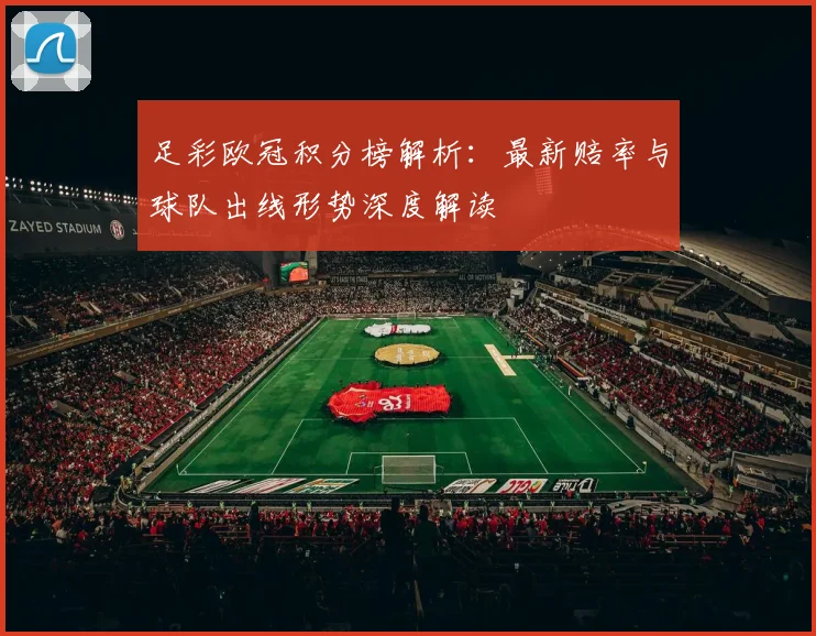 足彩欧冠积分榜解析:最新赔率与球队出线形势深度解读