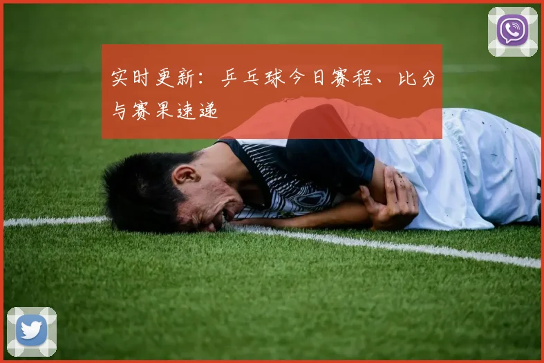 实时更新：乒乓球今日赛程、比分与赛果速递