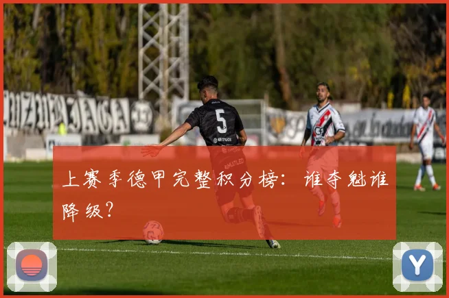 上赛季德甲完整积分榜：谁夺魁谁降级？