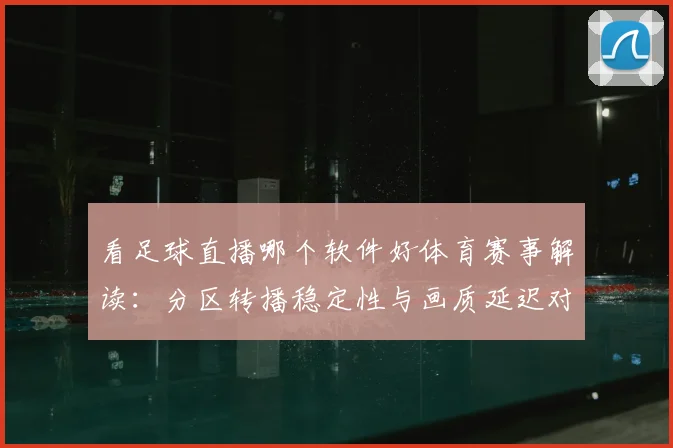 看足球直播哪个软件好体育赛事解读:分区转播稳定性与画质延迟对比