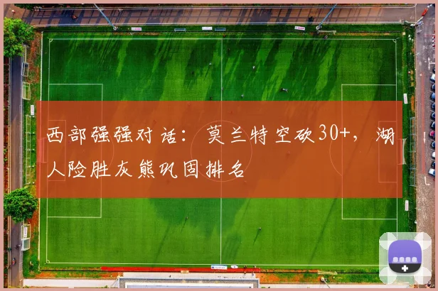 西部强强对话：莫兰特空砍30+，湖人险胜灰熊巩固排名