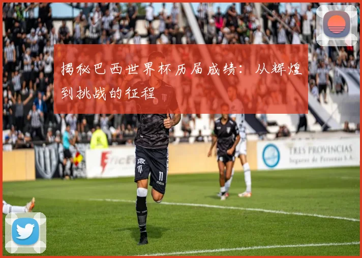 揭秘巴西世界杯历届成绩：从辉煌到挑战的征程