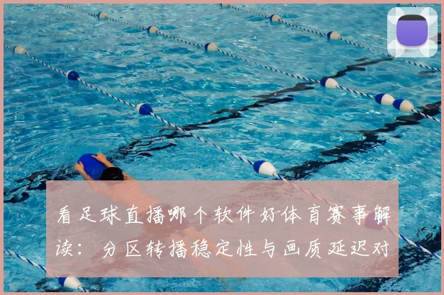 看足球直播哪个软件好体育赛事解读:分区转播稳定性与画质延迟对比