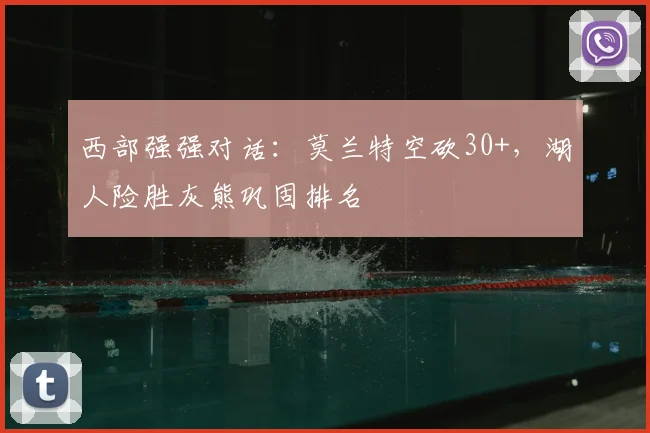 西部强强对话：莫兰特空砍30+，湖人险胜灰熊巩固排名