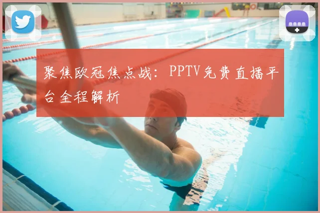 聚焦欧冠焦点战：PPTV免费直播平台全程解析
