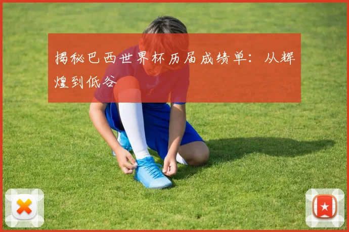 揭秘巴西世界杯历届成绩单：从辉煌到低谷