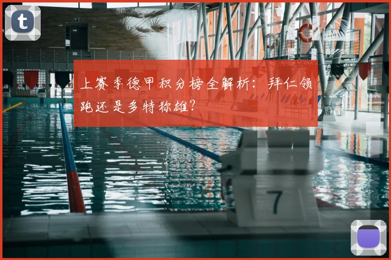 上赛季德甲积分榜全解析：拜仁领跑还是多特称雄？
