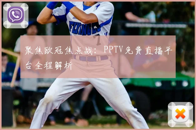 聚焦欧冠焦点战：PPTV免费直播平台全程解析