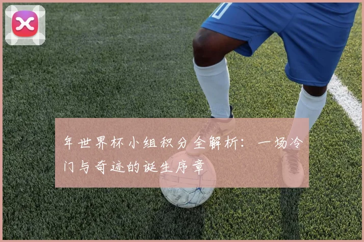 年世界杯小组积分全解析：一场冷门与奇迹的诞生序章