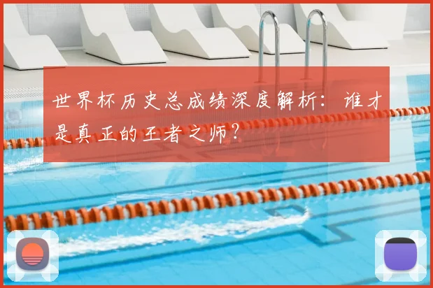 世界杯历史总成绩深度解析：谁才是真正的王者之师？