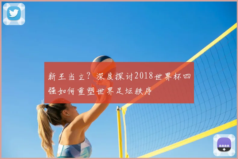 新王当立?深度探讨2018世界杯四强如何重塑世界足坛秩序