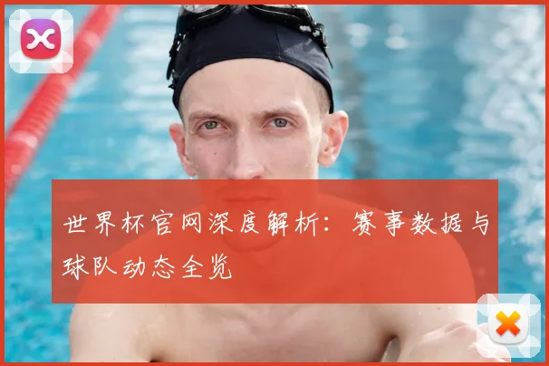 世界杯官网深度解析:赛事数据与球队动态全览