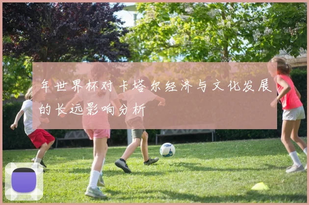 年世界杯对卡塔尔经济与文化发展的长远影响分析
