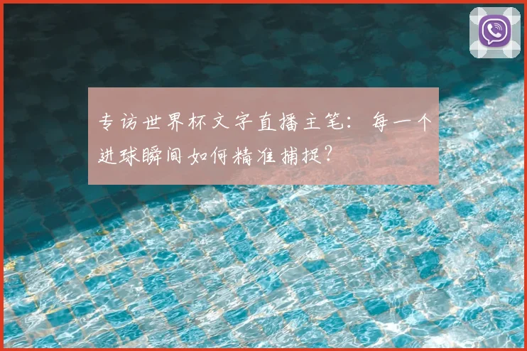 专访世界杯文字直播主笔：每一个进球瞬间如何精准捕捉？