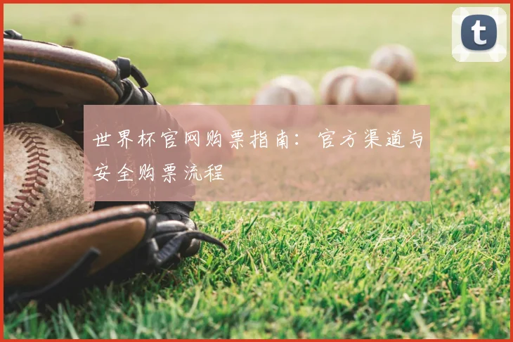世界杯官网购票指南：官方渠道与安全购票流程