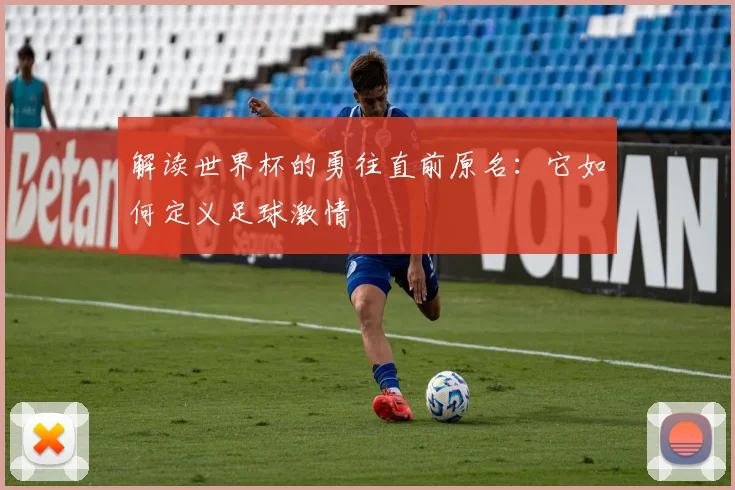 解读世界杯的勇往直前原名：它如何定义足球激情